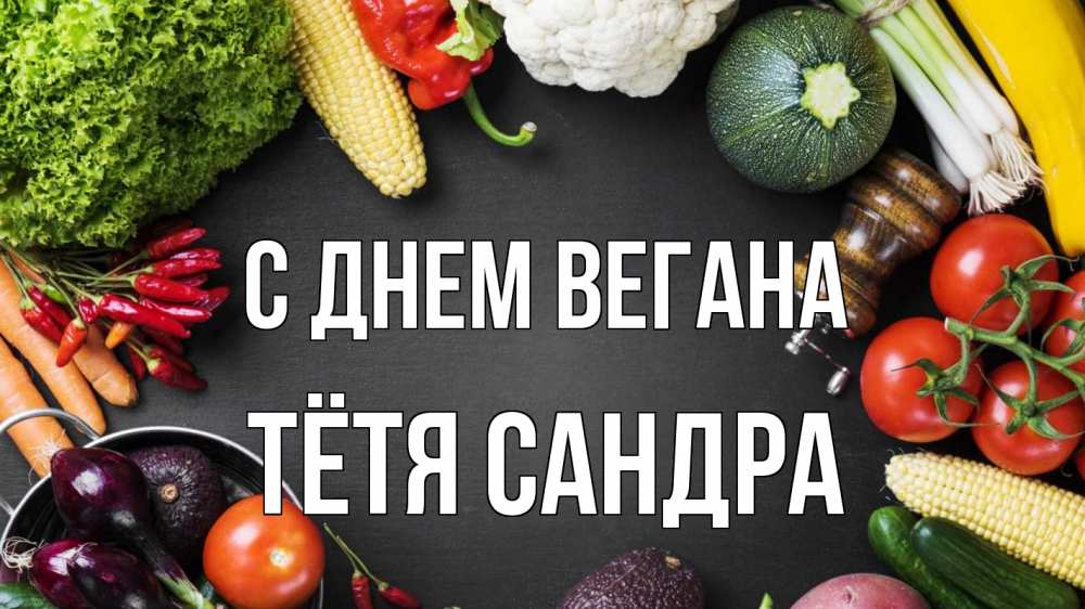 Открытка на каждый день с именем, Тётя-Сандра С днем вегана день вегана Прикольная открытка с пожеланием онлайн скачать бесплатно 