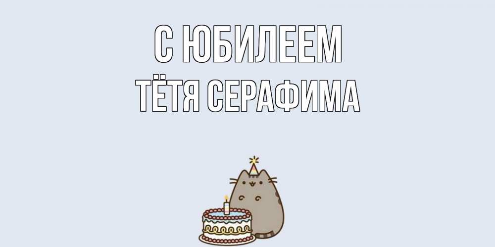 Открытка на каждый день с именем, Тётя-Серафима С юбилеем кот, торт Прикольная открытка с пожеланием онлайн скачать бесплатно 