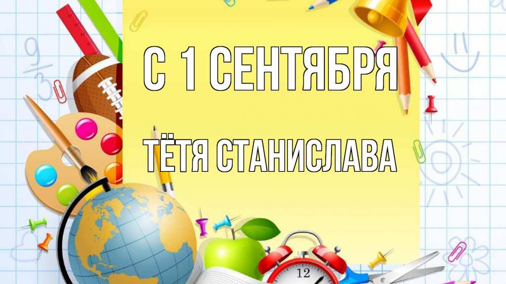 Открытка на каждый день с именем, Тётя-Станислава С 1 сентября 1 сентября Прикольная открытка с пожеланием онлайн скачать бесплатно 