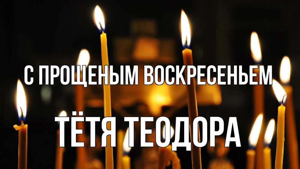 Открытка на каждый день с именем, Тётя-Теодора С прощеным воскресеньем свечи Прикольная открытка с пожеланием онлайн скачать бесплатно 