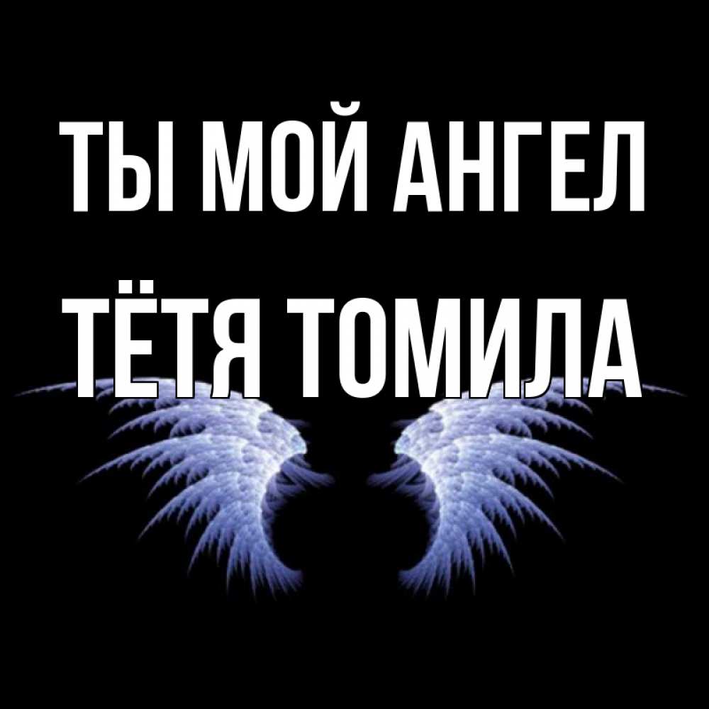Открытка на каждый день с именем, Тётя-Томила Ты мой ангел ангельские крылья на черном фоне Прикольная открытка с пожеланием онлайн скачать бесплатно 