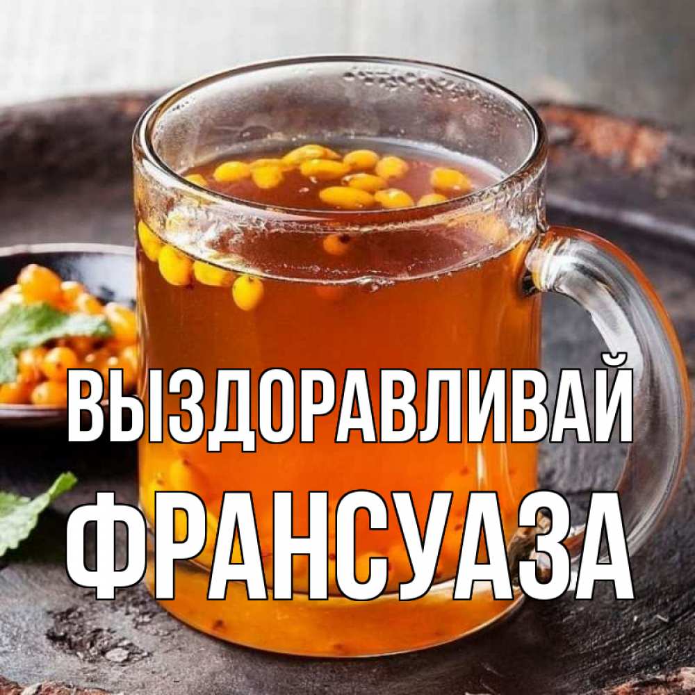 Открытка на каждый день с именем, Франсуаза Выздоравливай лекарство от простуды Прикольная открытка с пожеланием онлайн скачать бесплатно 