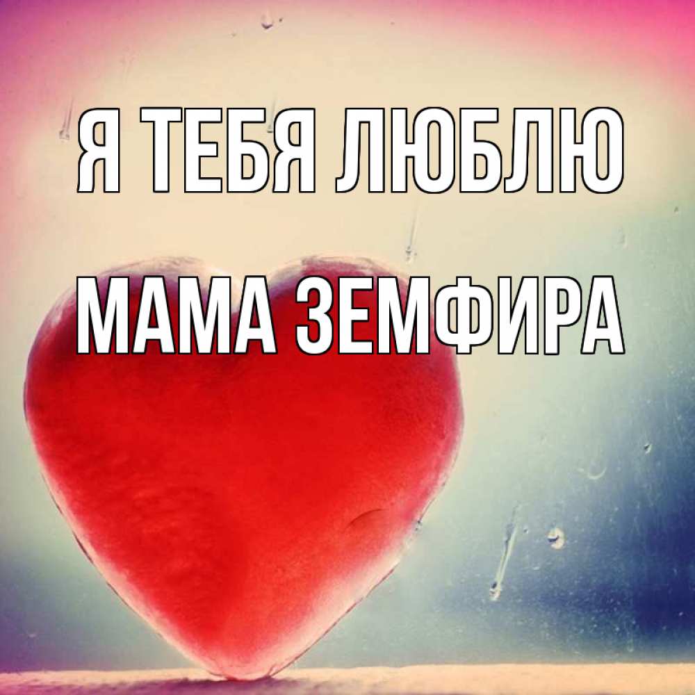 Открытка на каждый день с именем, Мама-Земфира Я тебя люблю красное сердечко Прикольная открытка с пожеланием онлайн скачать бесплатно 