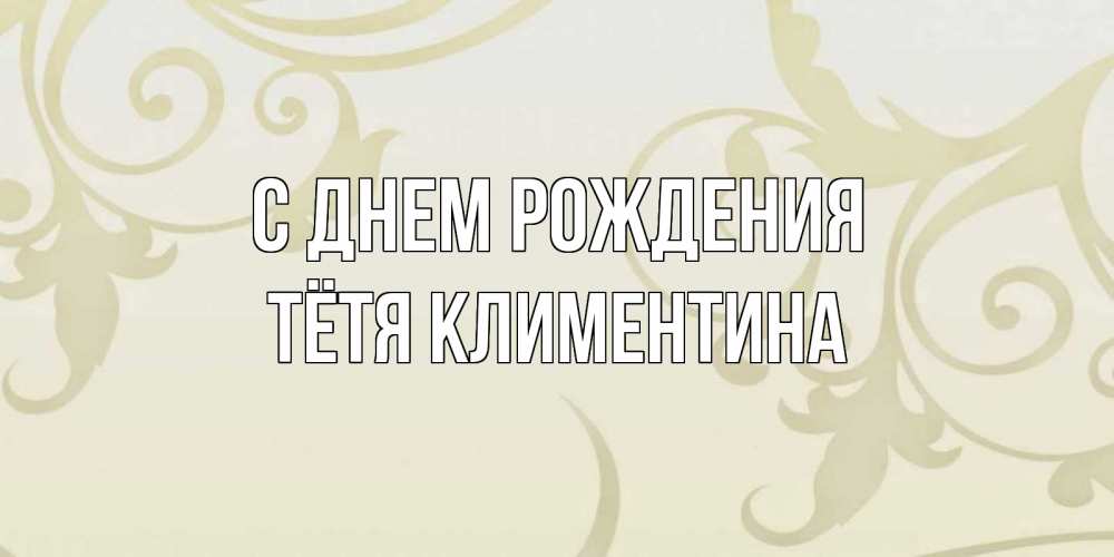 Открытка на каждый день с именем, Тётя-Климентина С днем рождения Открытка с простым фоном Прикольная открытка с пожеланием онлайн скачать бесплатно 