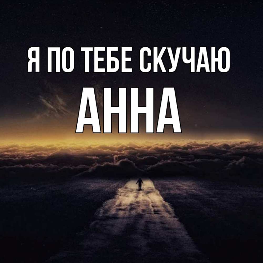 Открытка на каждый день с именем, Анна Я по тебе скучаю идем Прикольная открытка с пожеланием онлайн скачать бесплатно 