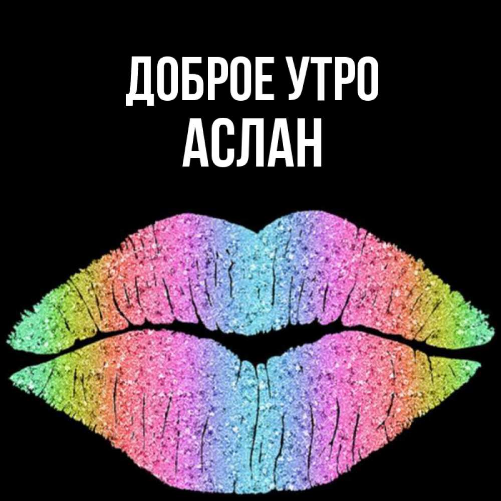 Открытка на каждый день с именем, Аслан Доброе утро радужные губы Прикольная открытка с пожеланием онлайн скачать бесплатно 