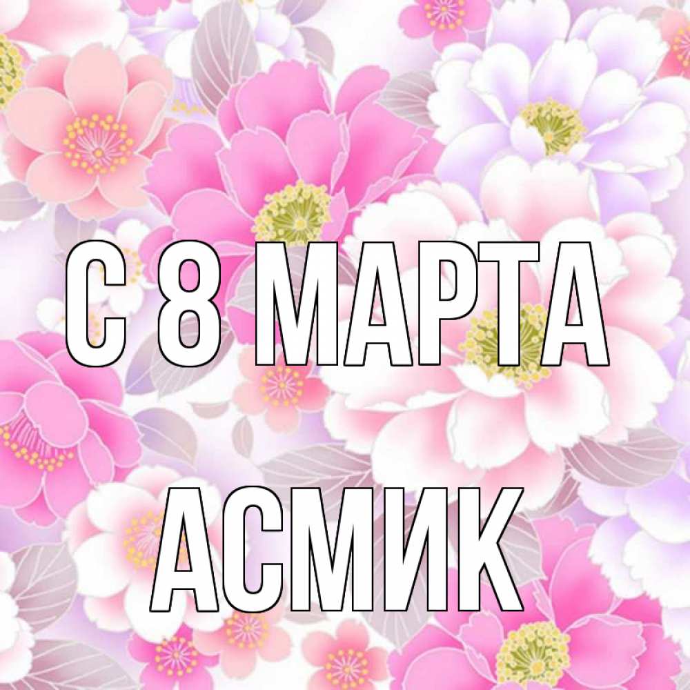 Открытка на каждый день с именем, Асмик С 8 марта для женщин Прикольная открытка с пожеланием онлайн скачать бесплатно 