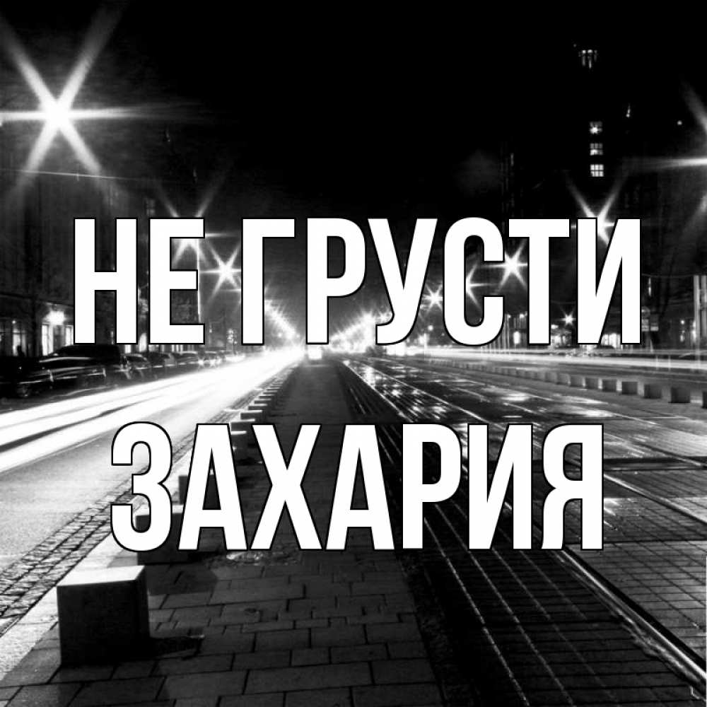 Открытка на каждый день с именем, Захария Не грусти ночной проспект Прикольная открытка с пожеланием онлайн скачать бесплатно 