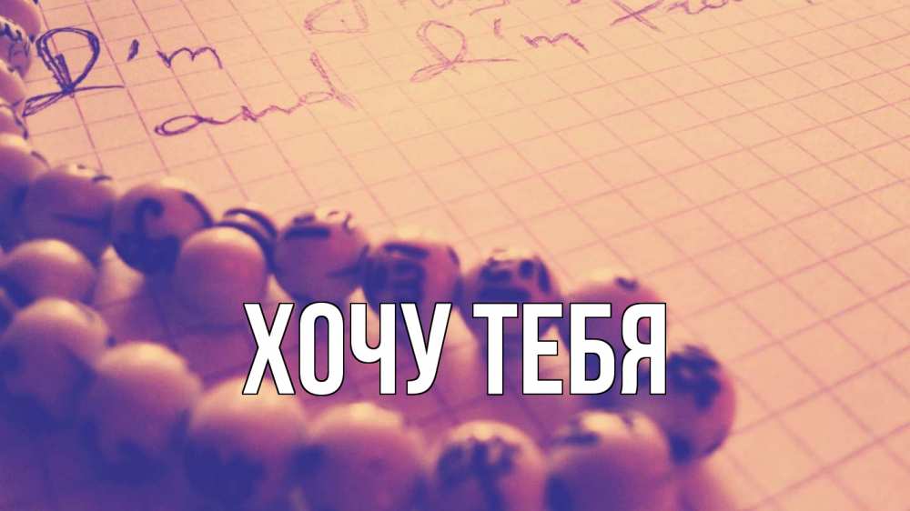 Открытка на каждый день с именем, Хочу-тебя Главная четки Прикольная открытка с пожеланием онлайн скачать бесплатно 