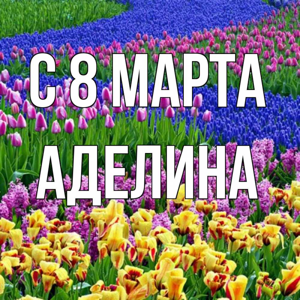 Открытка на каждый день с именем, Аделина С 8 МАРТА цветы Прикольная открытка с пожеланием онлайн скачать бесплатно 
