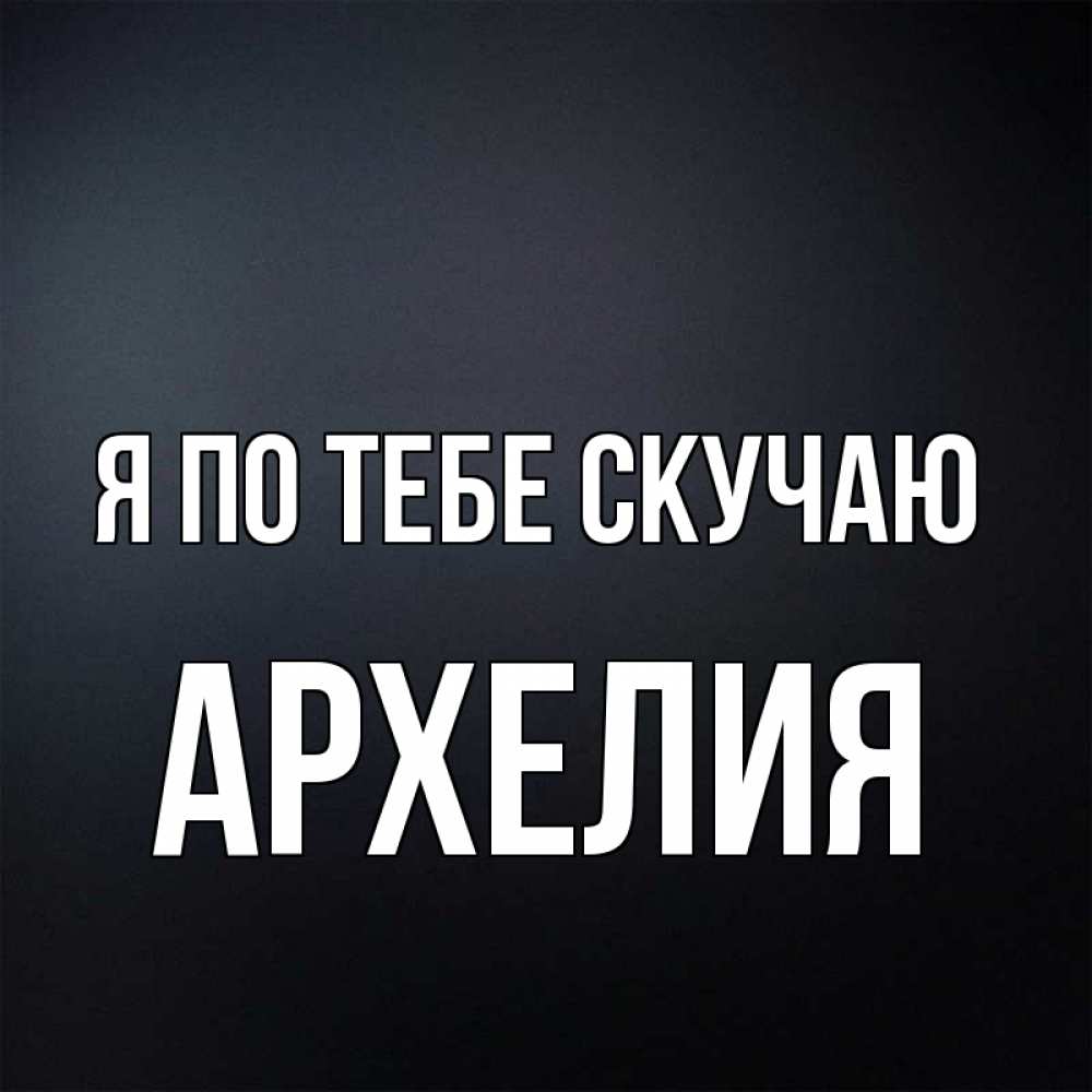 Открытка на каждый день с именем, Архелия Я по тебе скучаю с подписью Прикольная открытка с пожеланием онлайн скачать бесплатно 