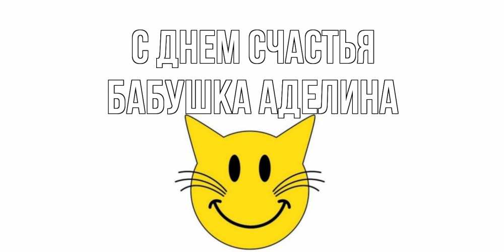 Открытка на каждый день с именем, Бабушка-Аделина С днем счастья кот, улыбка Прикольная открытка с пожеланием онлайн скачать бесплатно 
