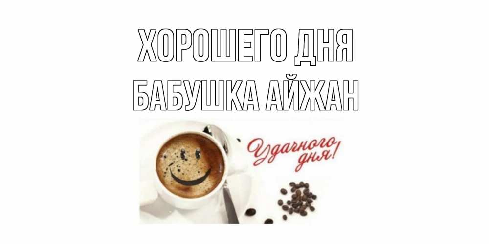 Открытка на каждый день с именем, Бабушка-Айжан Хорошего дня хорошего дня Прикольная открытка с пожеланием онлайн скачать бесплатно 