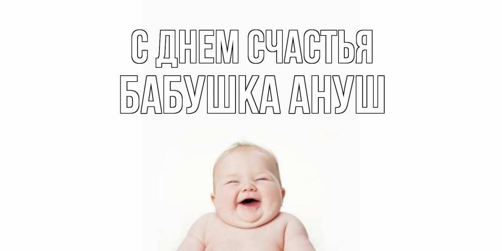 Открытка на каждый день с именем, Бабушка-Ануш С днем счастья ребенок Прикольная открытка с пожеланием онлайн скачать бесплатно 
