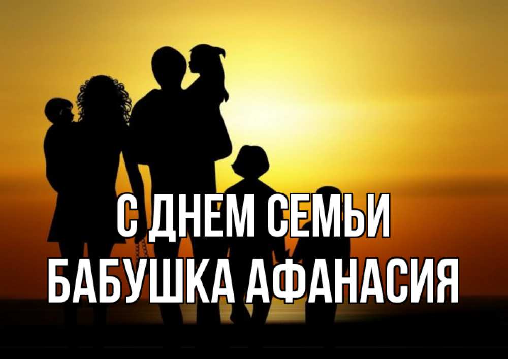 Открытка на каждый день с именем, Бабушка-Афанасия С днем семьи Семья, закат, мама, папа, дети Прикольная открытка с пожеланием онлайн скачать бесплатно 