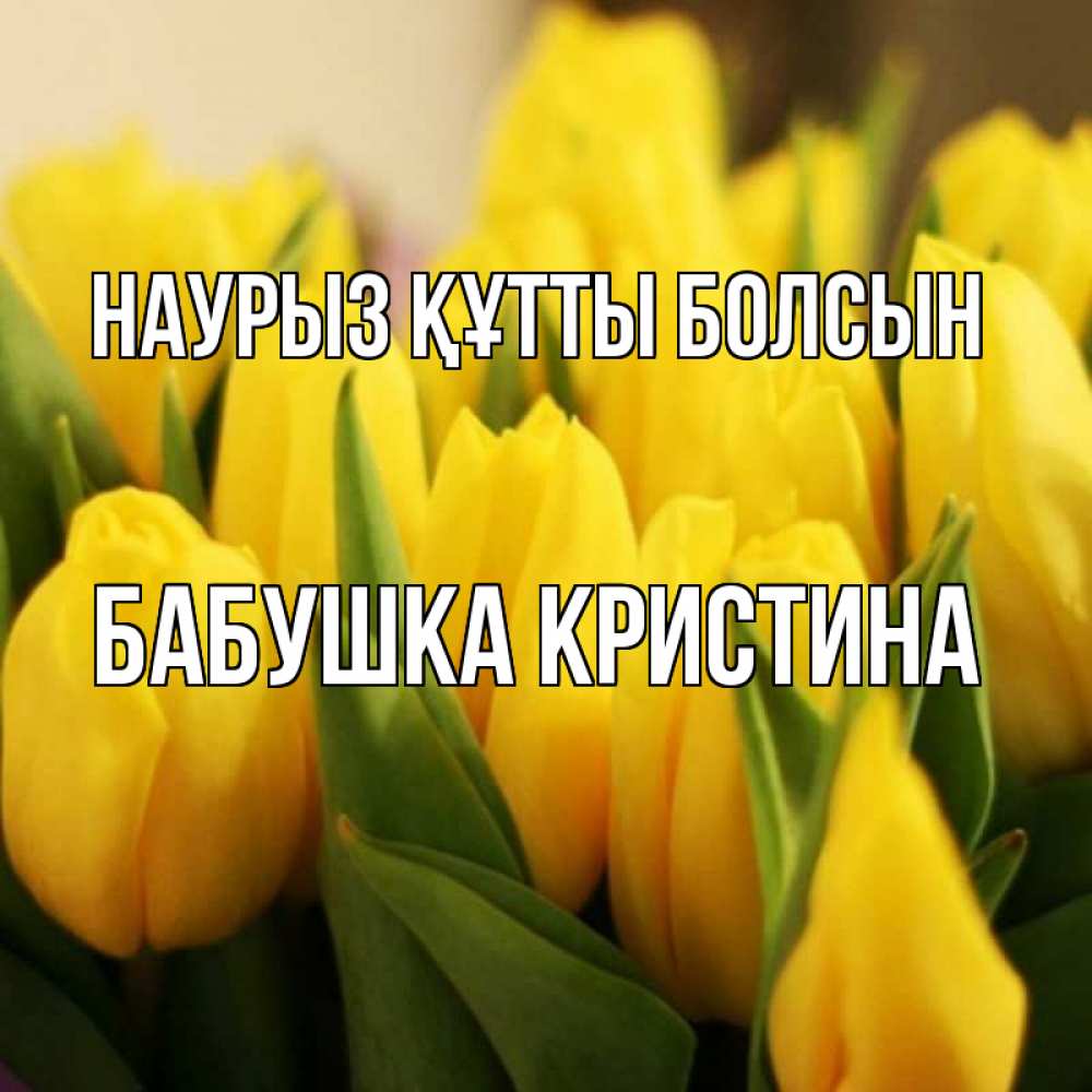 Открытка на каждый день с именем, Бабушка-Кристина Наурыз құтты болсын цветы Прикольная открытка с пожеланием онлайн скачать бесплатно 