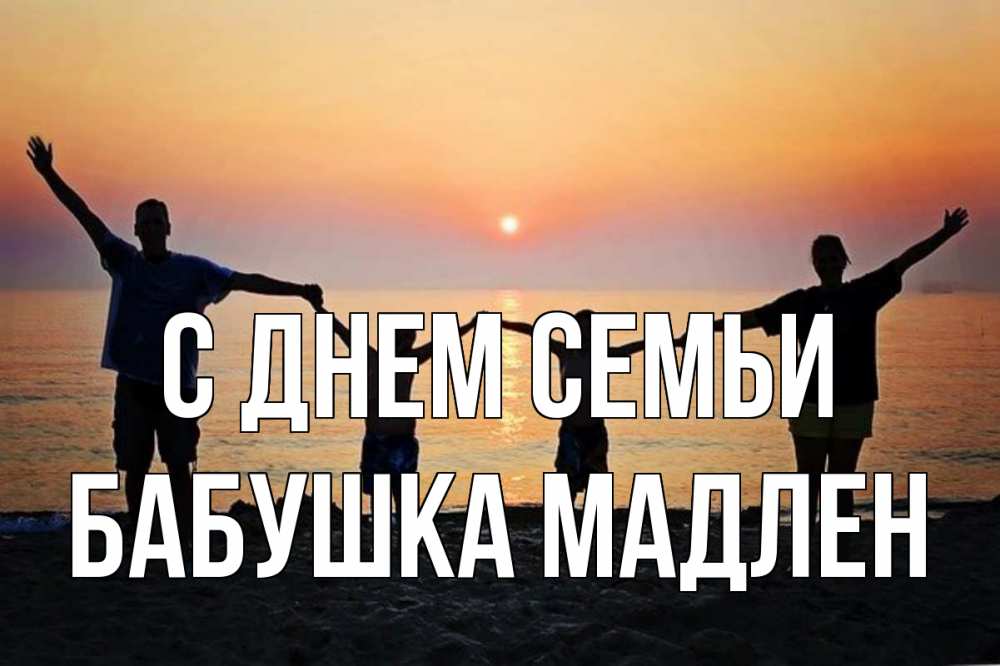 Открытка на каждый день с именем, Бабушка-Мадлен С днем семьи мама, папа, дети, дочка,сын, море, пляж, закат Прикольная открытка с пожеланием онлайн скачать бесплатно 