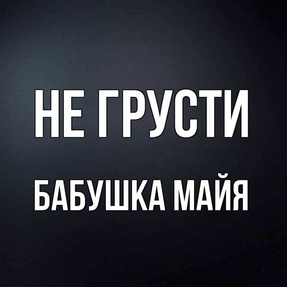 Открытка на каждый день с именем, Бабушка-Майя Не грусти Градиент серый Прикольная открытка с пожеланием онлайн скачать бесплатно 