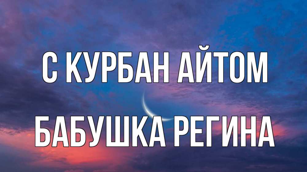 Открытка на каждый день с именем, Бабушка-Регина С курбан айтом месяц 1 Прикольная открытка с пожеланием онлайн скачать бесплатно 
