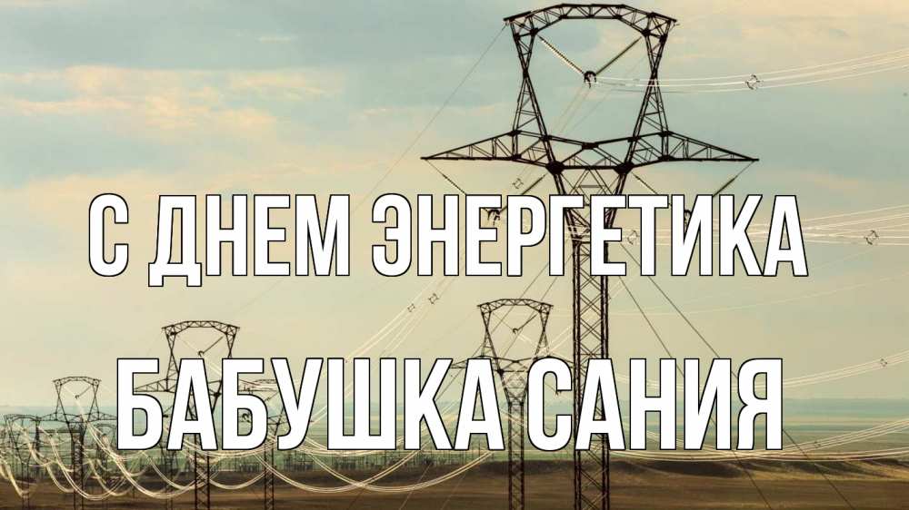 Открытка на каждый день с именем, Бабушка-Сания С днем энергетика провода небо Прикольная открытка с пожеланием онлайн скачать бесплатно 