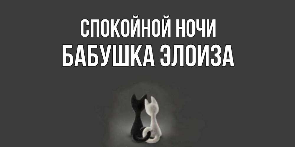 Открытка на каждый день с именем, Бабушка-Элоиза Спокойной ночи коты Прикольная открытка с пожеланием онлайн скачать бесплатно 