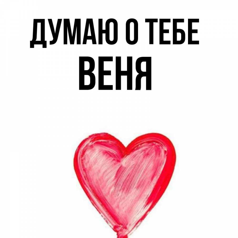 Открытка на каждый день с именем, Веня Думаю о тебе для влюбленных Прикольная открытка с пожеланием онлайн скачать бесплатно 