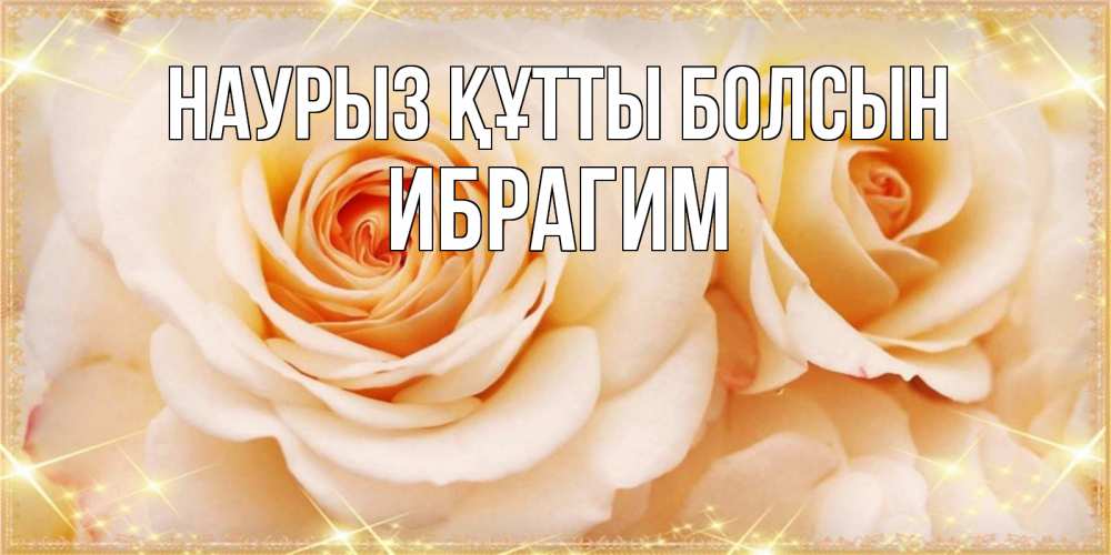 Открытка на каждый день с именем, Ибрагим Наурыз құтты болсын новые открытки для мамы на наурзы Прикольная открытка с пожеланием онлайн скачать бесплатно 