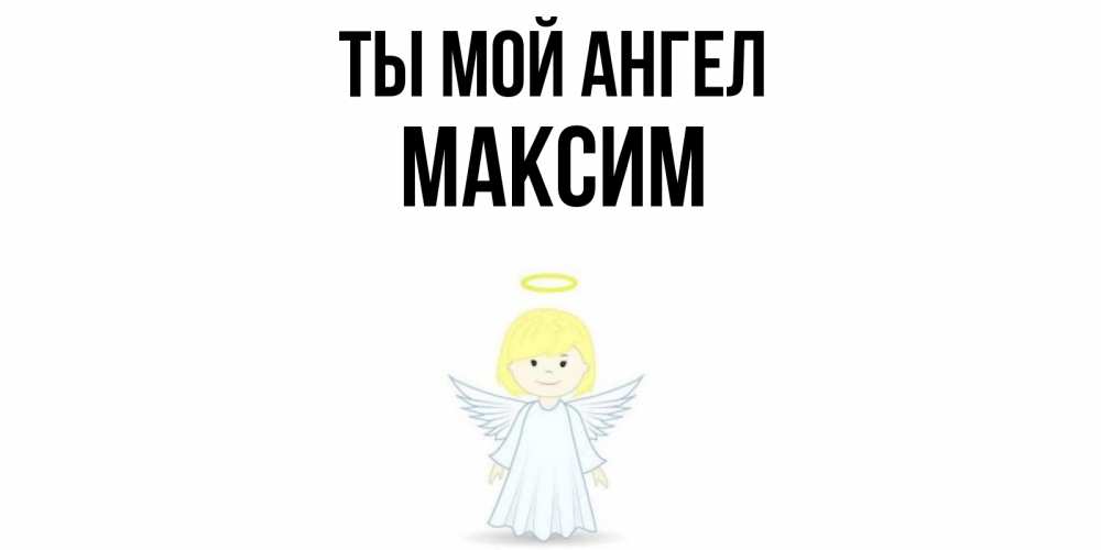 Открытка на каждый день с именем, Максим Ты мой ангел ангел Прикольная открытка с пожеланием онлайн скачать бесплатно 