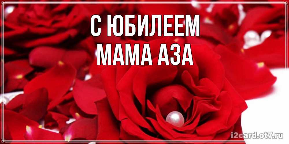 Открытка на каждый день с именем, Мама-Аза С юбилеем роза с жемчужиной на открытке для любимых Прикольная открытка с пожеланием онлайн скачать бесплатно 