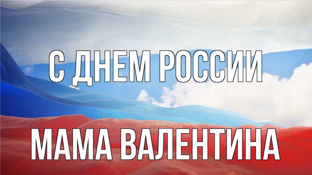 Открытка на каждый день с именем, Мама-Валентина С днем россии С днем России Прикольная открытка с пожеланием онлайн скачать бесплатно 