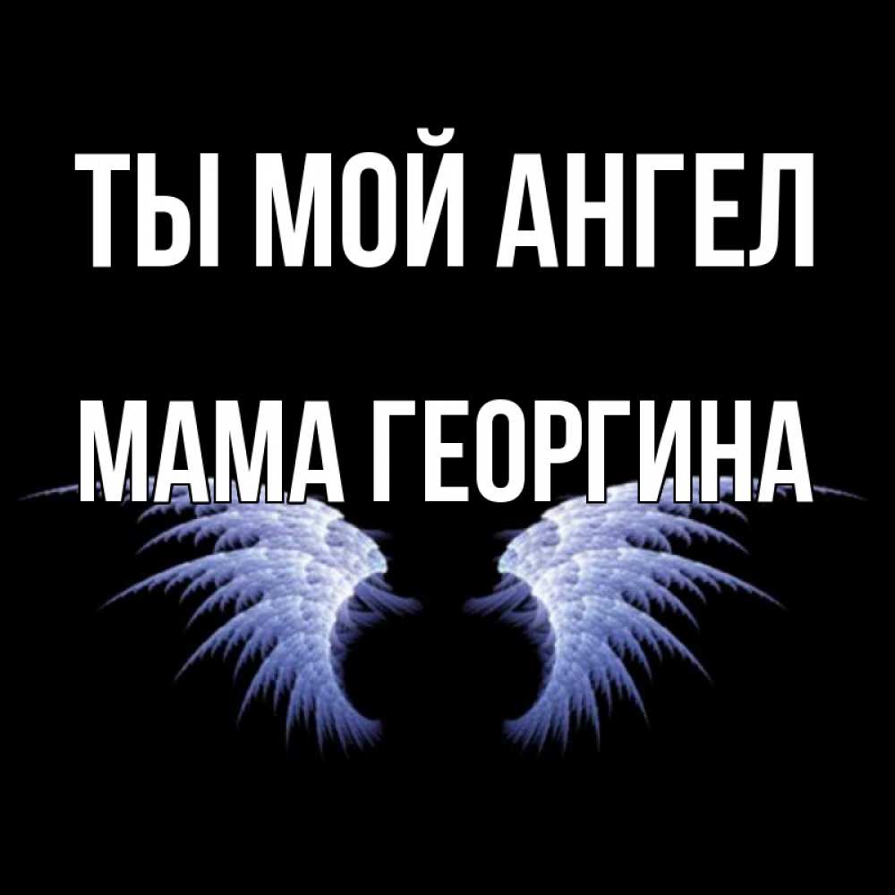 Открытка на каждый день с именем, Мама-Георгина Ты мой ангел ангельские крылья на черном фоне Прикольная открытка с пожеланием онлайн скачать бесплатно 