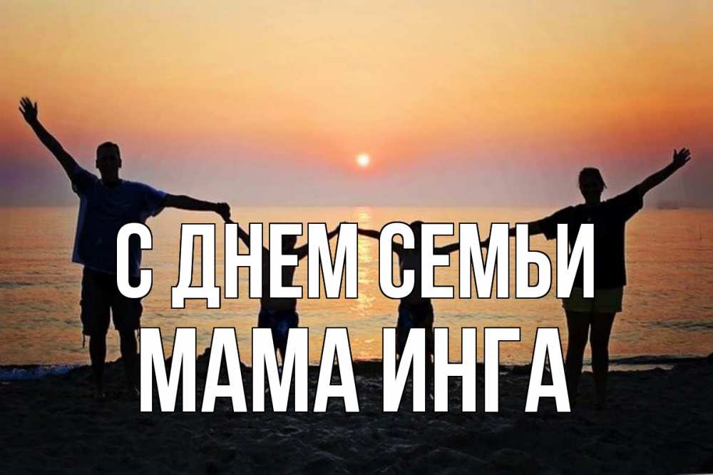 Открытка на каждый день с именем, Мама-Инга С днем семьи мама, папа, дети, дочка,сын, море, пляж, закат Прикольная открытка с пожеланием онлайн скачать бесплатно 