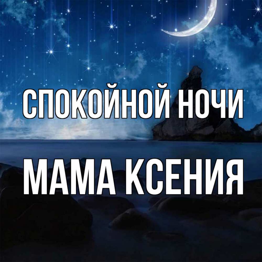 Открытка на каждый день с именем, Мама-Ксения Спокойной ночи море Прикольная открытка с пожеланием онлайн скачать бесплатно 