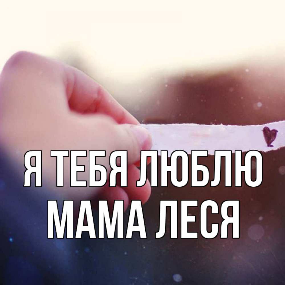 Открытка на каждый день с именем, Мама-Леся Я тебя люблю для тебя Прикольная открытка с пожеланием онлайн скачать бесплатно 