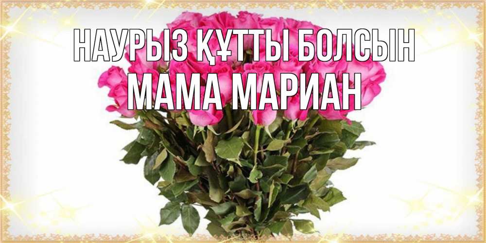 Открытка на каждый день с именем, Мама-Мариан Наурыз құтты болсын красивые открытки в оригинальной обработке на международный женский день Прикольная открытка с пожеланием онлайн скачать бесплатно 