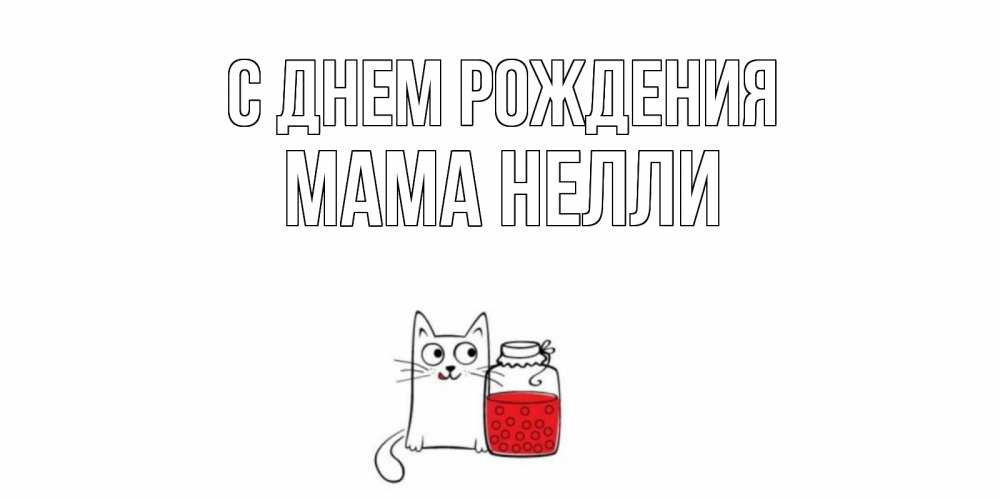 Открытка на каждый день с именем, Мама-Нелли С днем рождения кот, варенье Прикольная открытка с пожеланием онлайн скачать бесплатно 