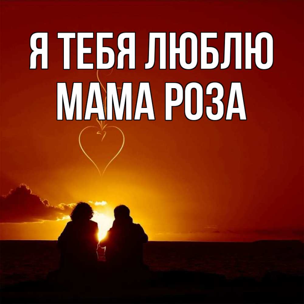 Открытка на каждый день с именем, Мама-Роза Я тебя люблю небо Прикольная открытка с пожеланием онлайн скачать бесплатно 