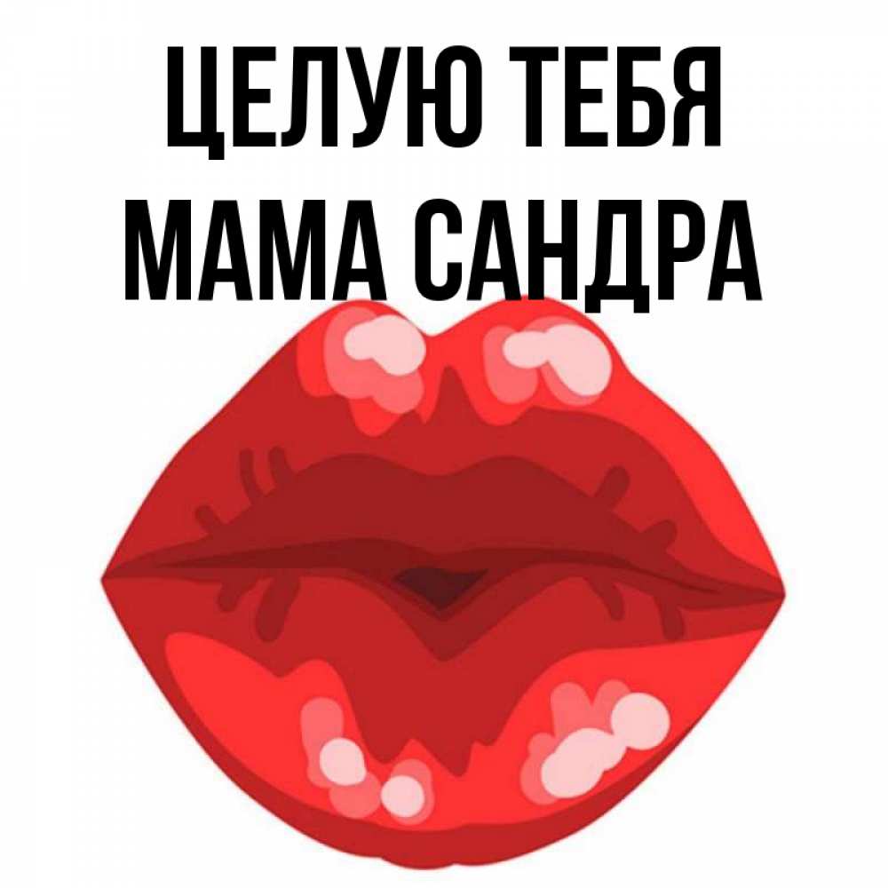 Открытка на каждый день с именем, Мама-Сандра Целую тебя отправить открытку с поцелуем бесплатно и скачать для парня Прикольная открытка с пожеланием онлайн скачать бесплатно 