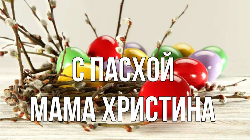 Открытка на каждый день с именем, Мама-Христина С пасхой пасха Прикольная открытка с пожеланием онлайн скачать бесплатно 