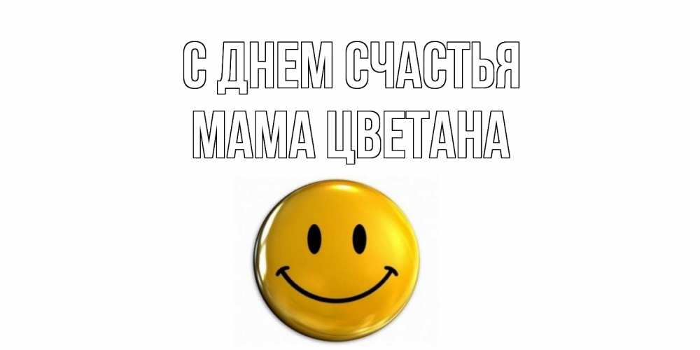 Открытка на каждый день с именем, Мама-Цветана С днем счастья смайл Прикольная открытка с пожеланием онлайн скачать бесплатно 