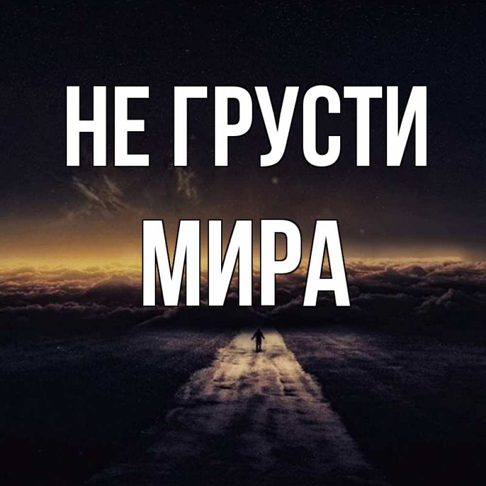 Открытка на каждый день с именем, Мира Не грусти дорога в никуда Прикольная открытка с пожеланием онлайн скачать бесплатно 