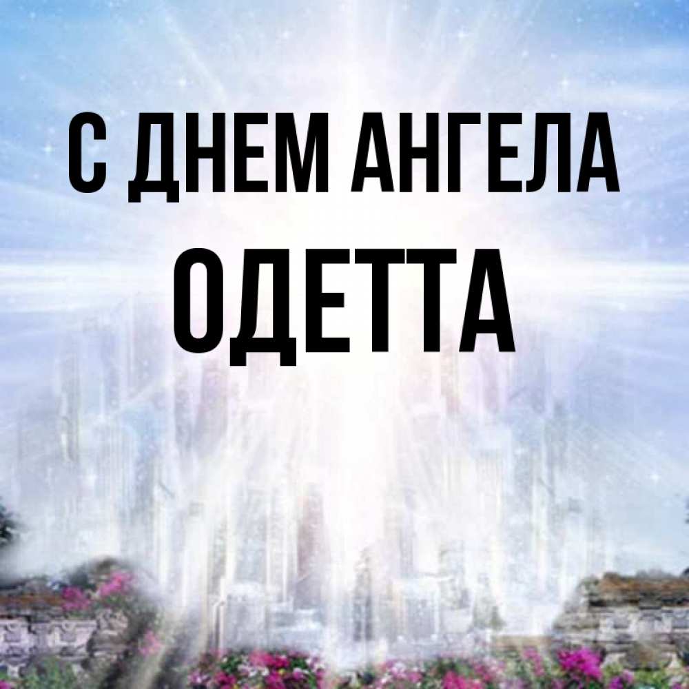 Открытка на каждый день с именем, Одетта С днем ангела небесный свет Прикольная открытка с пожеланием онлайн скачать бесплатно 
