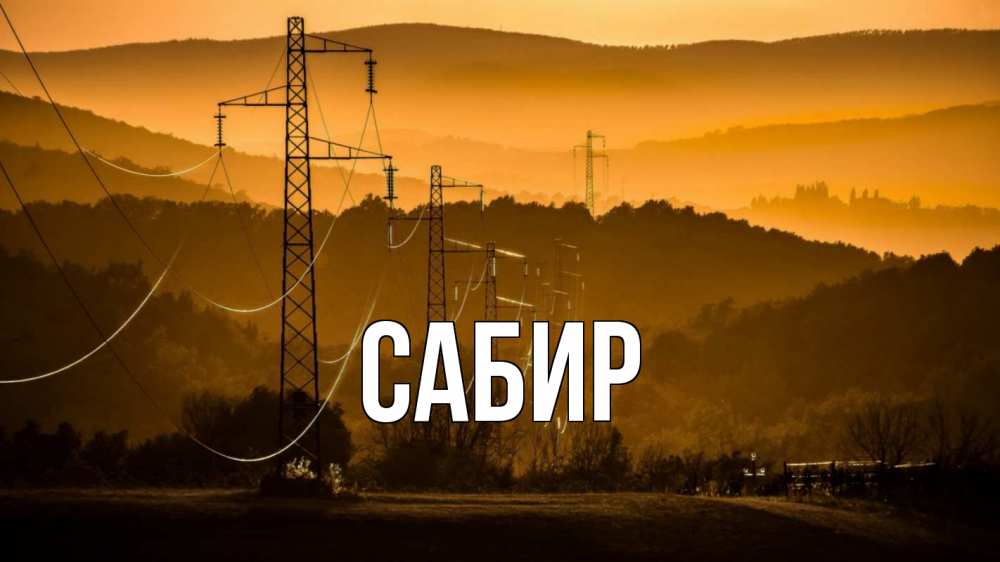 Открытка на каждый день с именем, Сабир Главная ЛЭП провода горы закат Прикольная открытка с пожеланием онлайн скачать бесплатно 