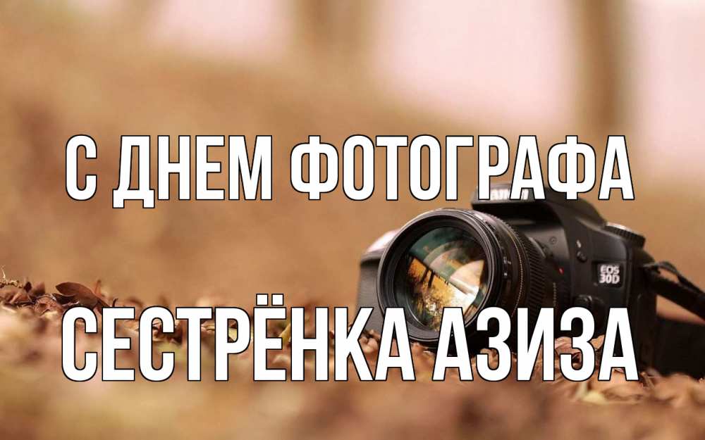 Открытка на каждый день с именем, Сестрёнка-Азиза С днем фотографа с днем фотографа Прикольная открытка с пожеланием онлайн скачать бесплатно 