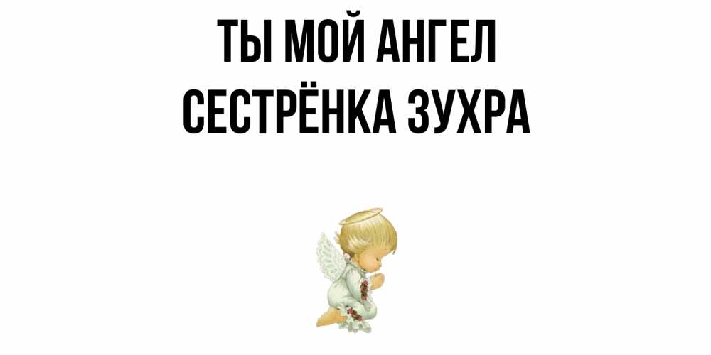Открытка на каждый день с именем, Сестрёнка-Зухра Ты мой ангел ангел Прикольная открытка с пожеланием онлайн скачать бесплатно 
