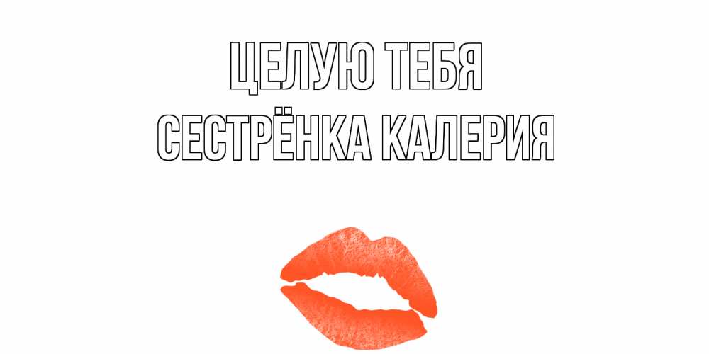Открытка на каждый день с именем, Сестрёнка-Калерия Целую тебя поцелуй Прикольная открытка с пожеланием онлайн скачать бесплатно 