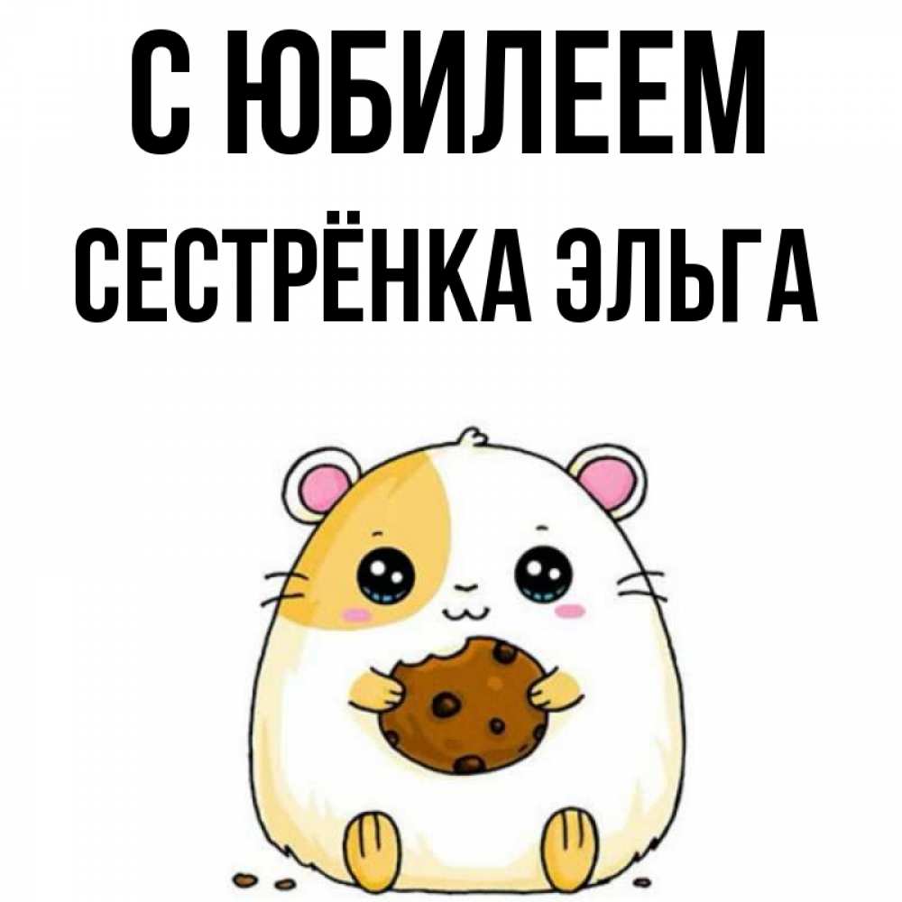 Открытка на каждый день с именем, Сестрёнка-Эльга С юбилеем с днюхой Прикольная открытка с пожеланием онлайн скачать бесплатно 
