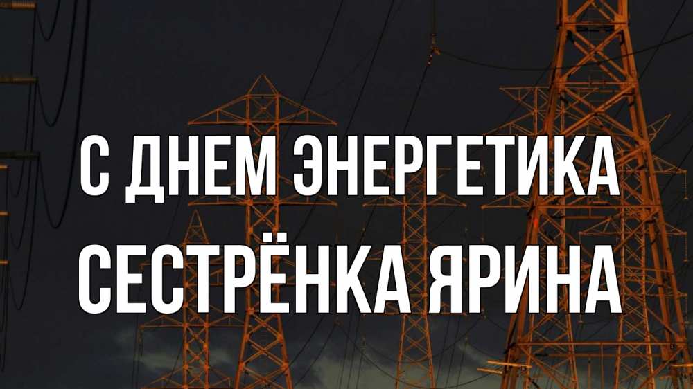 Открытка на каждый день с именем, Сестрёнка-Ярина С днем энергетика ночь, лэп Прикольная открытка с пожеланием онлайн скачать бесплатно 