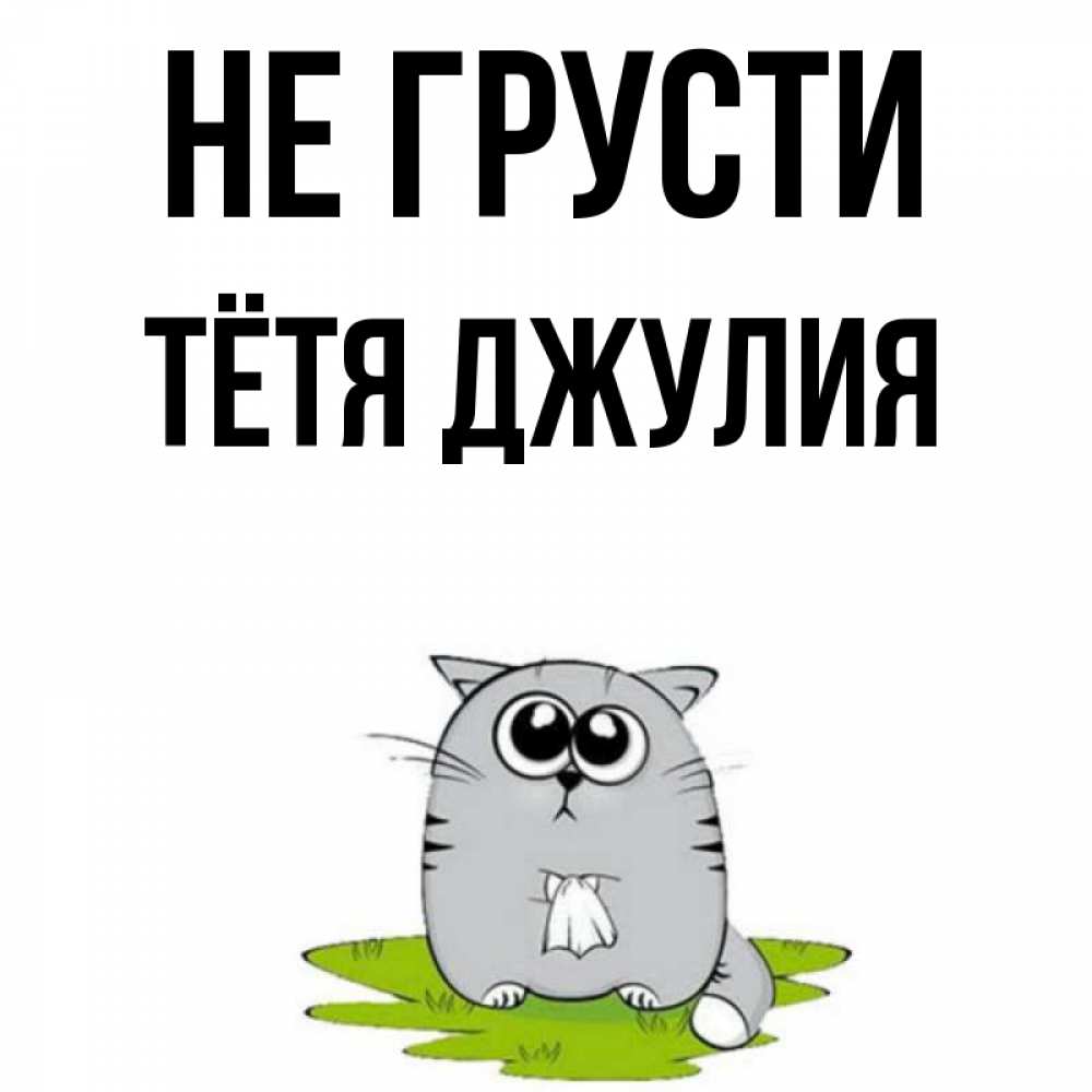 Открытка на каждый день с именем, Тётя-Джулия Не грусти грустный котяра Прикольная открытка с пожеланием онлайн скачать бесплатно 