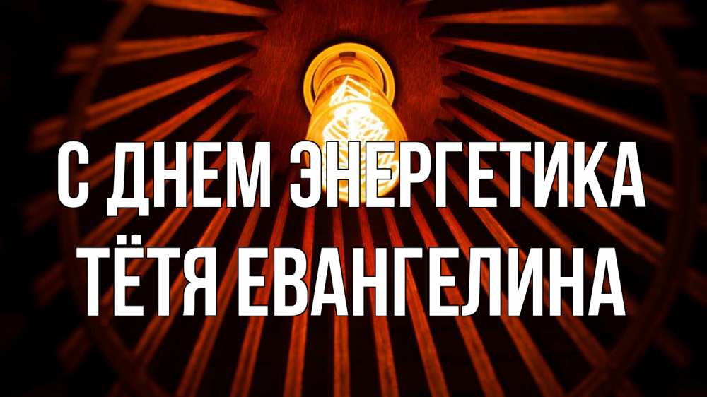Открытка на каждый день с именем, Тётя-Евангелина С днем энергетика лампа Прикольная открытка с пожеланием онлайн скачать бесплатно 